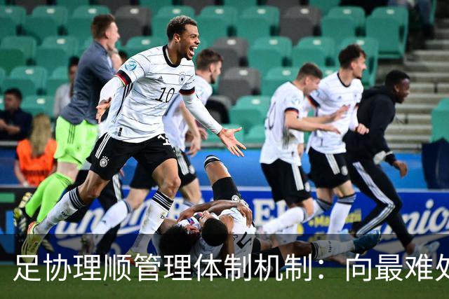 足协理顺管理体制机制：向最难处攻坚 向最关键处挺进
